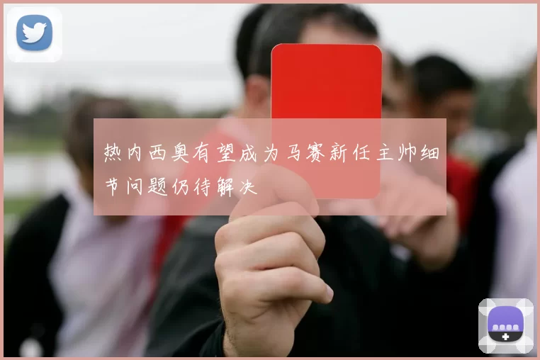 热内西奥有望成为马赛新任主帅细节问题仍待解决