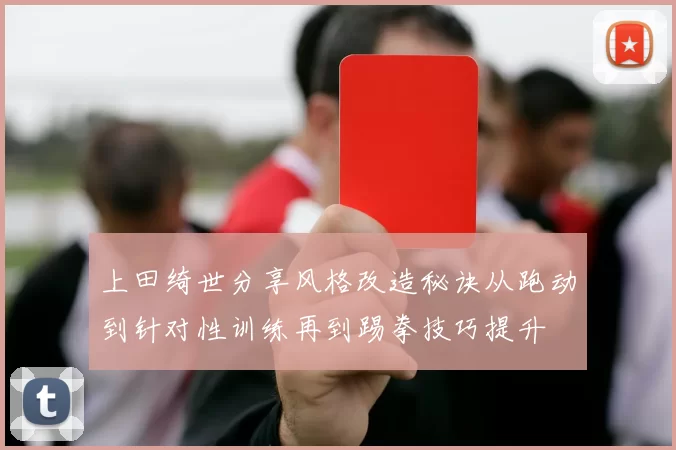 上田绮世分享风格改造秘诀从跑动到针对性训练再到踢拳技巧提升