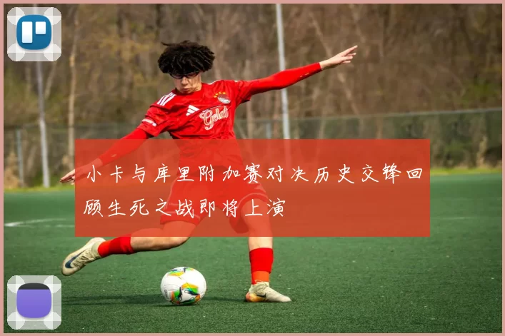 小卡与库里附加赛对决历史交锋回顾生死之战即将上演