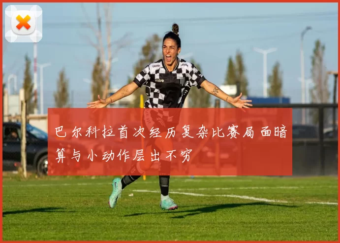 巴尔科拉首次经历复杂比赛局面暗算与小动作层出不穷