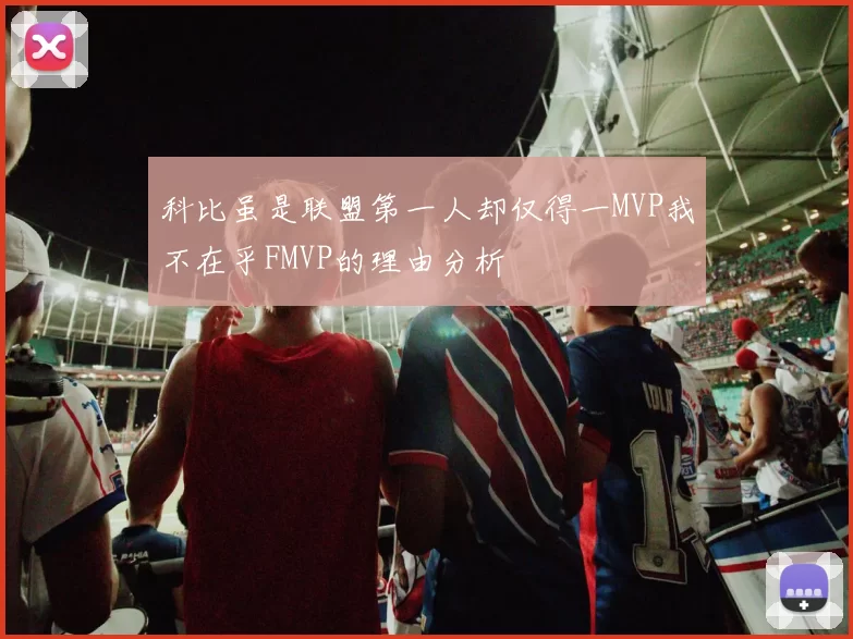 科比虽是联盟第一人却仅得一MVP我不在乎FMVP的理由分析