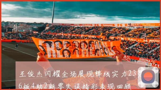 王俊杰闪耀全场展现锋线实力23分6板4助2断零失误精彩表现回顾
