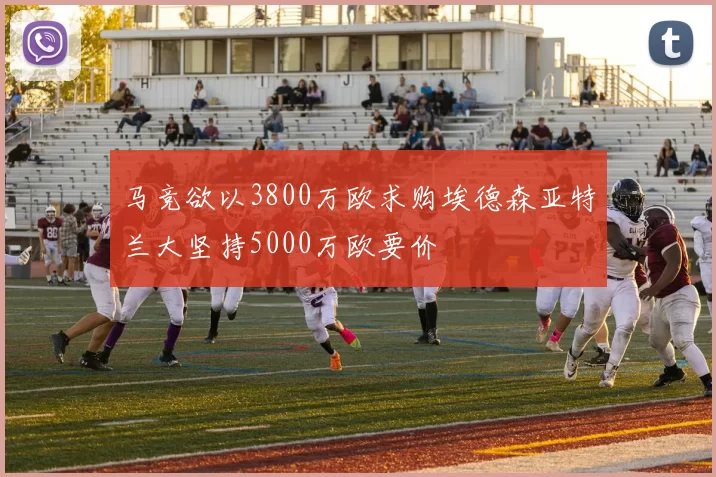 马竞欲以3800万欧求购埃德森亚特兰大坚持5000万欧要价