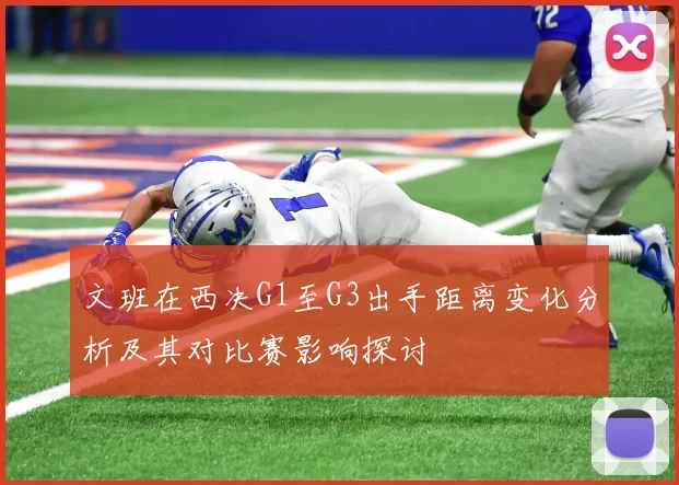文班在西决G1至G3出手距离变化分析及其对比赛影响探讨