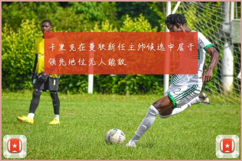 卡里克在曼联新任主帅候选中居于领先地位无人能敌