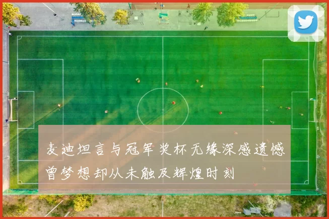 麦迪坦言与冠军奖杯无缘深感遗憾曾梦想却从未触及辉煌时刻