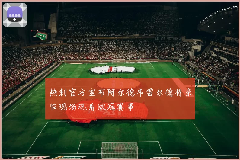 热刺官方宣布阿尔德韦雷尔德将亲临现场观看欧冠赛事