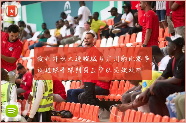裁判评议大连鲲城与广州豹比赛争议进球手球判罚应予以无效处理