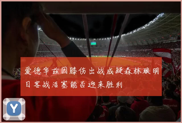 爱德华兹因膝伤出战成疑森林狼明日客战活塞能否迎来胜利